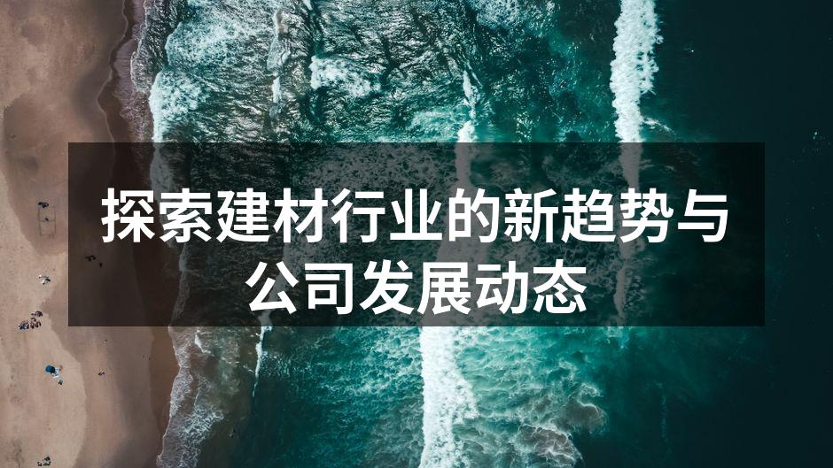 探索建材行业的新趋势与公司发展动态